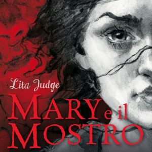Mary e il Mostro. Amore e ribellione. Come Mary Shelley creò Frankenstein