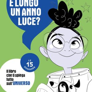 Quanto è lungo un anno luce? Le 15 domande. il libro che ti spiega tutto sull’universo