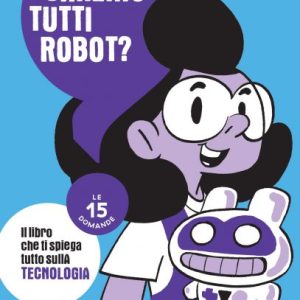 Saremo tutti robot? Le 15 domande. Il libro che ti spiega tutto sulla tecnologia
