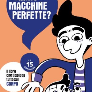 Siamo macchine perfette? Le 15 domande. Il libro che ti spiega tutto sul corpo